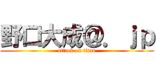 野口大成＠．ｊｐ (attack on titan)