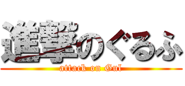 進撃のぐるふ (attack on Gul)