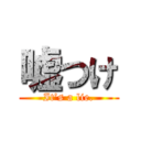 嘘つけ (It’s a lie.)