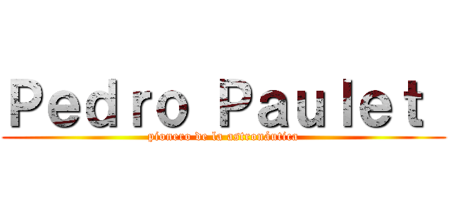Ｐｅｄｒｏ Ｐａｕｌｅｔ  (pionero de la astronáutica)