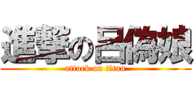 進撃の呂偽娘 (attack on titan)