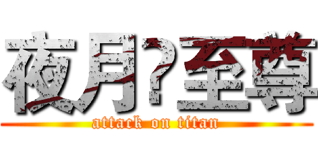 夜月乄至尊 (attack on titan)