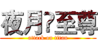 夜月乄至尊 (attack on titan)