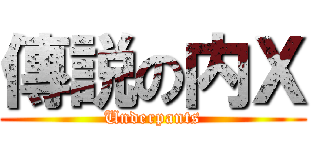 傳説の内Ｘ (Underpants)