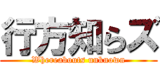 行方知らズ (Whereabouts unknown)