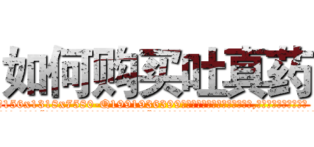 如何购买吐真药 (如何购买吐真药【电.话156x1318x7580-Q1991936399鑫宏药业】我们做的是长期生意,靠的是老客户长期支持
参考消息网2月20日报道 韩媒称，“剩女多、离婚率高的城市，房价一定会上涨。”这是中国经济学家金岩石2016年12月参加在上海举行的房地产相关论坛时说的话。
)