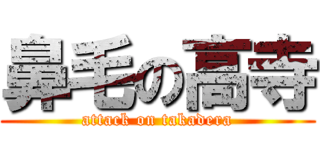 鼻毛の高寺 (attack on takadera)