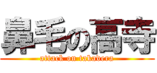 鼻毛の高寺 (attack on takadera)