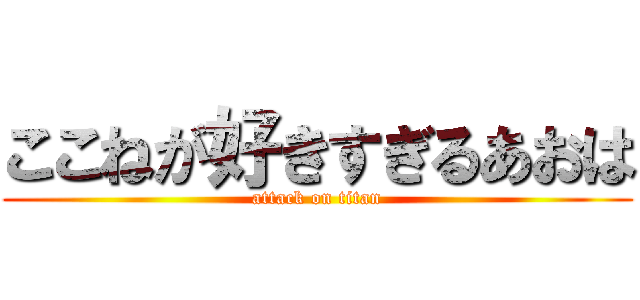 ここねが好きすぎるあおは (attack on titan)