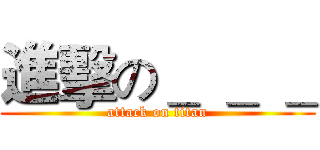 進擊の＿ ＿ ＿ (attack on titan)