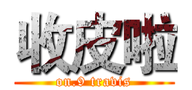 收皮啦 (on.9 travis)