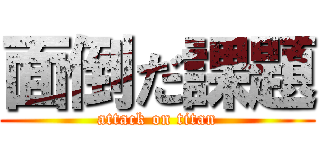 面倒だ課題 (attack on titan)