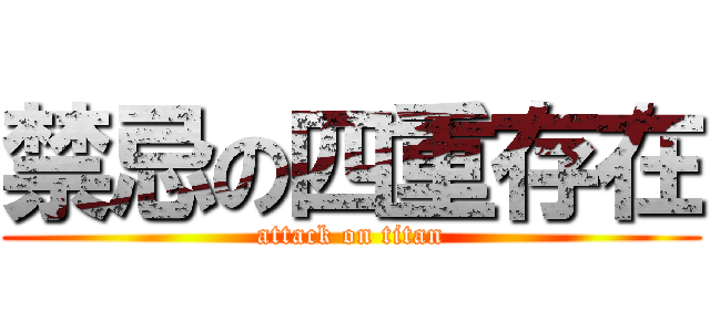 禁忌の四重存在 (attack on titan)