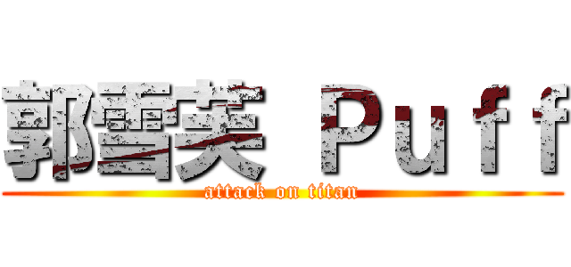 郭雪芙 Ｐｕｆｆ (attack on titan)