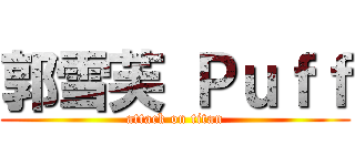 郭雪芙 Ｐｕｆｆ (attack on titan)