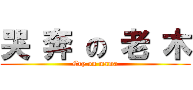 哭 奔 の 老 木 (Cry on mama)