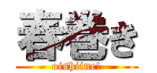 春巻き (oishiine!)