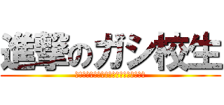 進撃のガシ校生 (ヤバイと思ったが青春を抑えきれなかった)