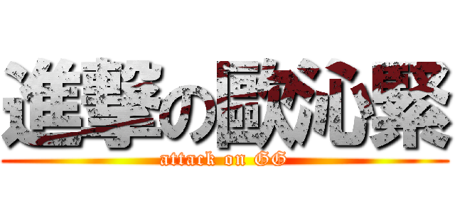 進撃の歐沁緊 (attack on GG)