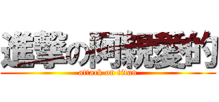 進撃の阿親愛的 (attack on titan)