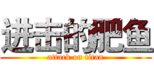 进击的肥鱼 (attack on titan)