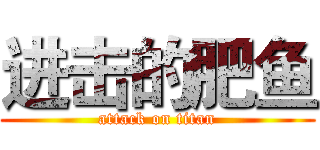 进击的肥鱼 (attack on titan)