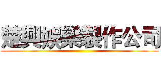 楚興娛樂製作公司 ()