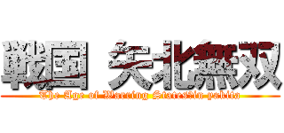 戦国 矢北無双 (The Age of Warring States　in yakita)