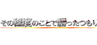 その程度のことで勝ったつもり？？ (attack on titan)