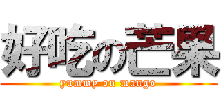 好吃の芒果 (yummy on mango)