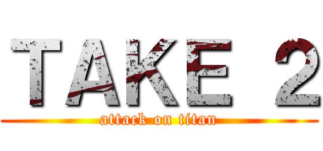 ＴＡＫＥ ２ (attack on titan)