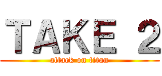 ＴＡＫＥ ２ (attack on titan)