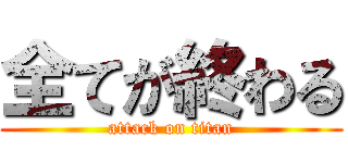 全てが終わる (attack on titan)