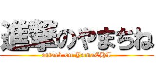 進撃のやまちね (attack on YamaCHI)