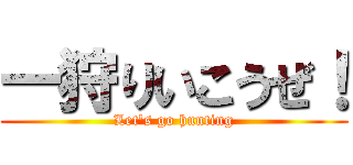 一狩りいこうぜ！ (Let's go hunting)