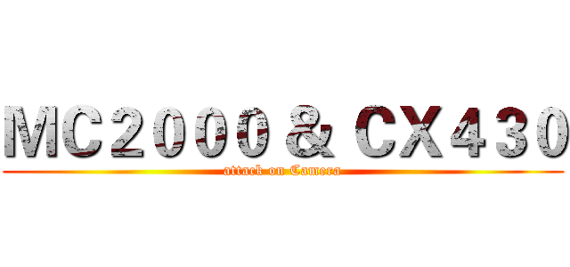 ＭＣ２０００ ＆ ＣＸ４３０ (attack on Camera)