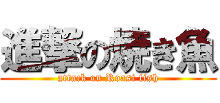 進撃の焼き魚 (attack on Roast fish)