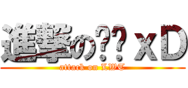進撃の彤彤ｘＤ (attack on LWT)