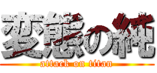 変態の純 (attack on titan)