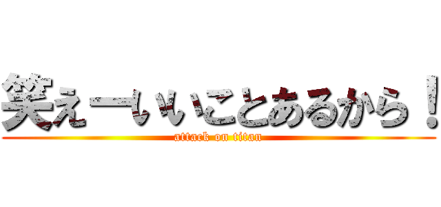 笑えーいいことあるから！ (attack on titan)