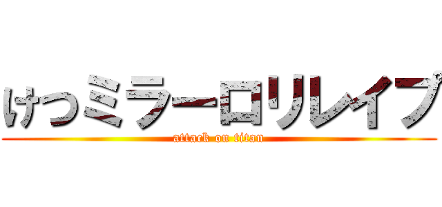 けつミラーロリレイプ (attack on titan)