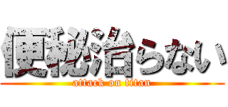 便秘治らない (attack on titan)