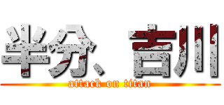 半分、吉川 (attack on titan)