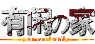 有闲の家 (you can family)