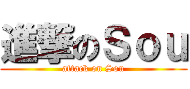 進撃のＳｏｕ (attack on Sou)