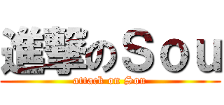 進撃のＳｏｕ (attack on Sou)