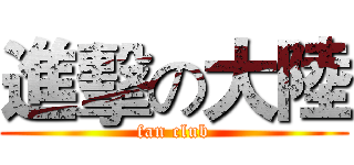 進擊の大陸 (fan club)