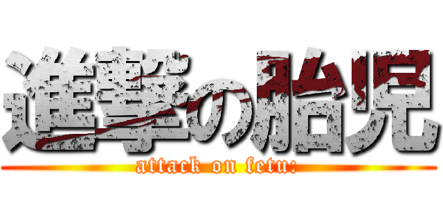 進撃の胎児 (attack on fetu:)