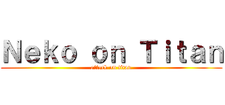 Ｎｅｋｏ ｏｎ Ｔｉｔａｎ (attack on titan)