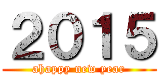 ２０１５ (ahappy new year)